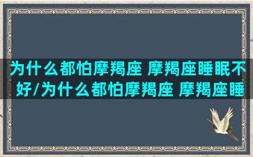 为什么都怕摩羯座 摩羯座睡眠不好/为什么都怕摩羯座 摩羯座睡眠不好-我的网站